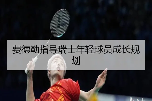 费德勒指导瑞士年轻球员成长规划